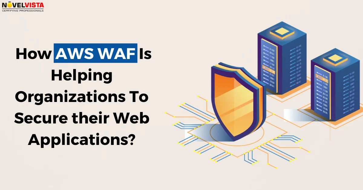 How AWS WAF Is Helping Organizations To Secure their Web Applications? | Novelvista