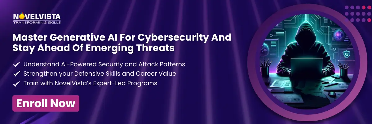 Master Generative AI For Cybersecurity And Stay Ahead Of Emerging Threats   Understand AI-powered security and attack patterns Strengthen your defensive skills and career value Train with NovelVista’s expert-led programs