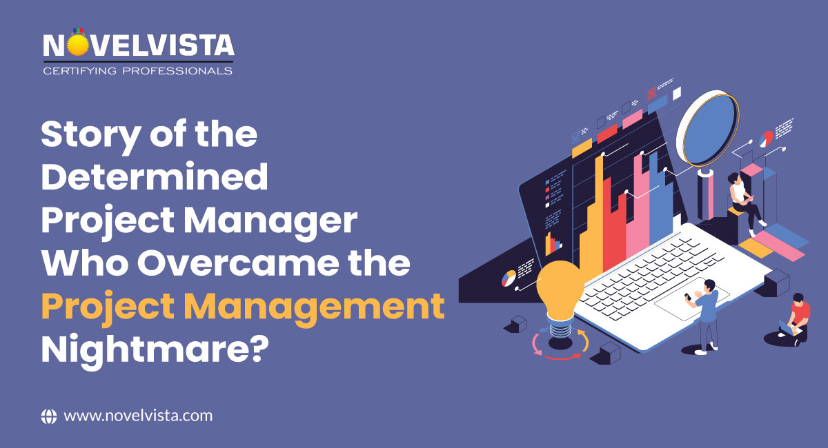 Story of the determined Project Manager Who Overcame The Project Management Nightmare? | Novelvista